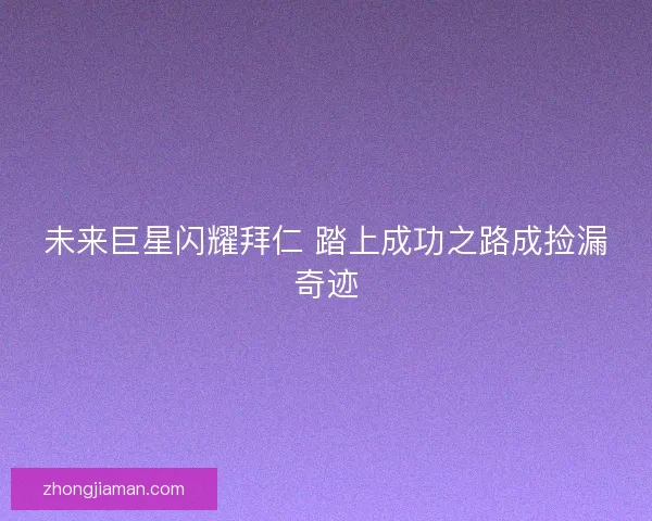 未来巨星闪耀拜仁 踏上成功之路成捡漏奇迹