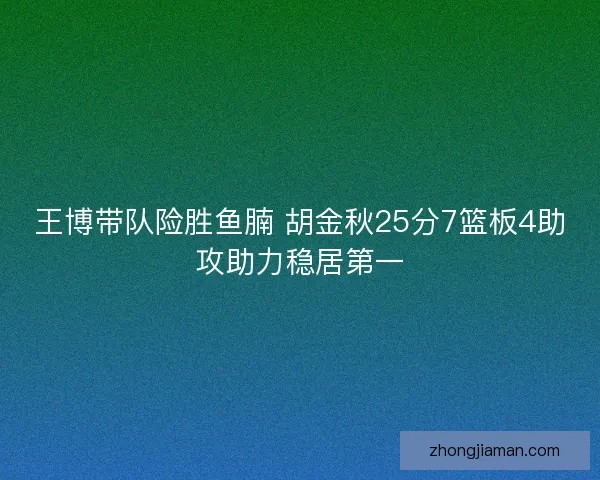 王博带队险胜鱼腩 胡金秋25分7篮板4助攻助力稳居第一