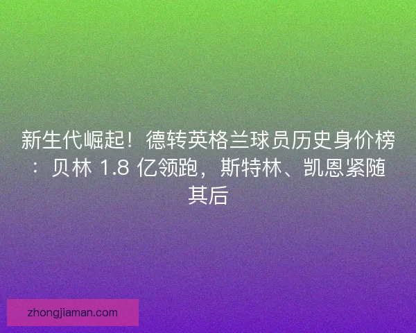 新生代崛起！德转英格兰球员历史身价榜：贝林 1.8 亿领跑，斯特林、凯恩紧随其后