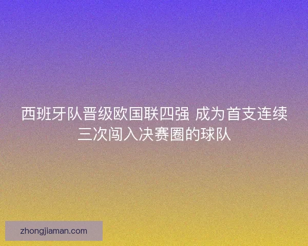 西班牙队晋级欧国联四强 成为首支连续三次闯入决赛圈的球队