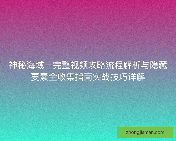 神秘海域一完整视频攻略流程解析与隐藏要素全收集指南实战技巧详解