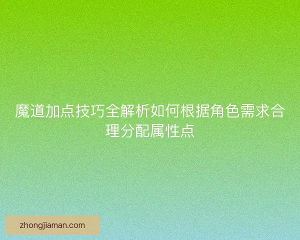 魔道加点技巧全解析如何根据角色需求合理分配属性点