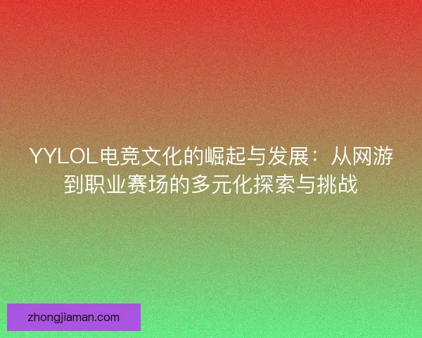 YYLOL电竞文化的崛起与发展：从网游到职业赛场的多元化探索与挑战