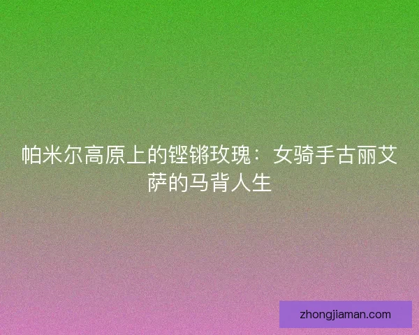 帕米尔高原上的铿锵玫瑰：女骑手古丽艾萨的马背人生