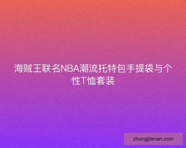 海贼王联名NBA潮流托特包手提袋与个性T恤套装