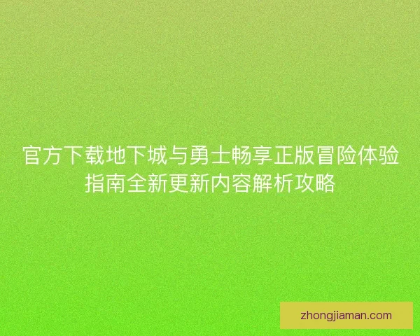 官方下载地下城与勇士畅享正版冒险体验指南全新更新内容解析攻略