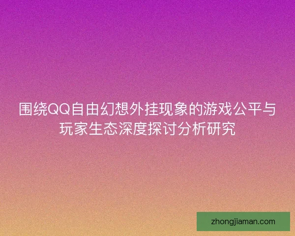 围绕QQ自由幻想外挂现象的游戏公平与玩家生态深度探讨分析研究