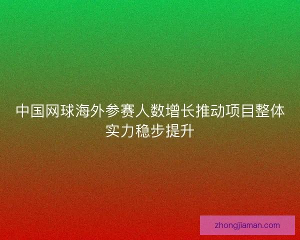 中国网球海外参赛人数增长推动项目整体实力稳步提升