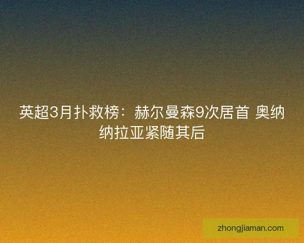 英超3月扑救榜：赫尔曼森9次居首 奥纳纳拉亚紧随其后