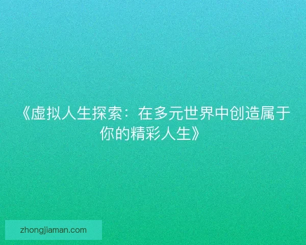 《虚拟人生探索：在多元世界中创造属于你的精彩人生》