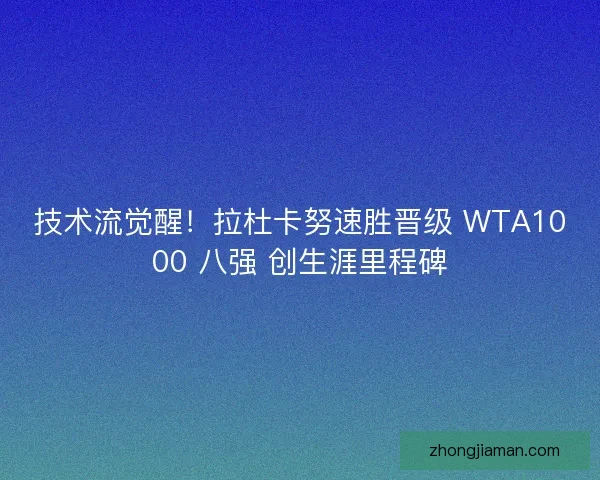 技术流觉醒！拉杜卡努速胜晋级 WTA1000 八强 创生涯里程碑