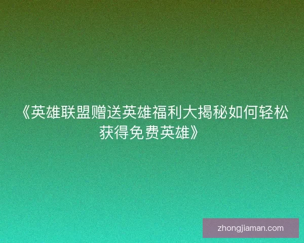 《英雄联盟赠送英雄福利大揭秘如何轻松获得免费英雄》