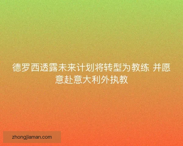 德罗西透露未来计划将转型为教练 并愿意赴意大利外执教